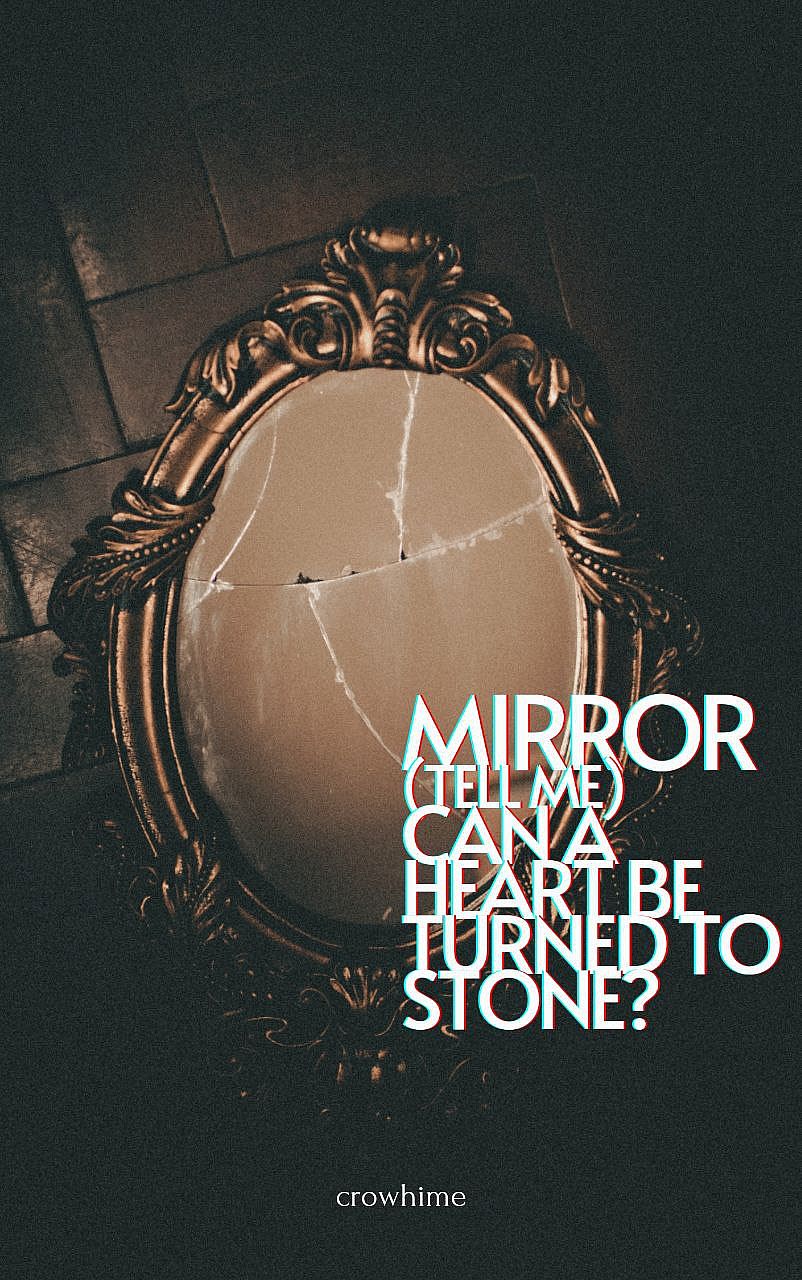 Mirror,  tell me can a heart be turned to stone?