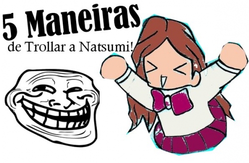 5 Maneiras de Trollar a Natsumi!