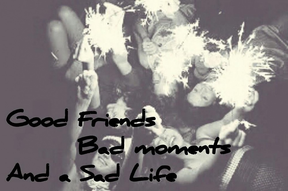 Good Friends, Bad Moments and a Sad Life.