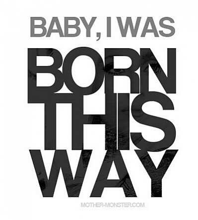 Baby, I Was Born This Way.