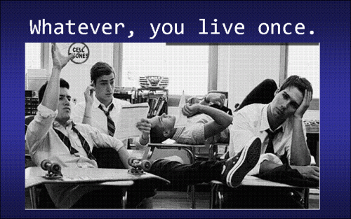 Whatever, you live once.