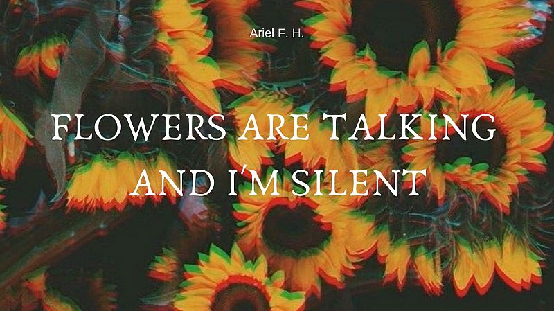 Flowers are talking and I