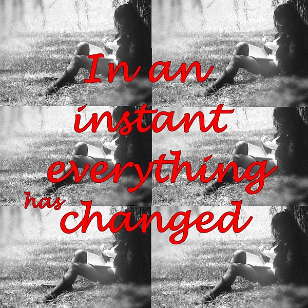 In an Instant Everything Has Changed