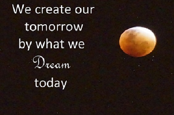 We create our tomorrow by what we dream today