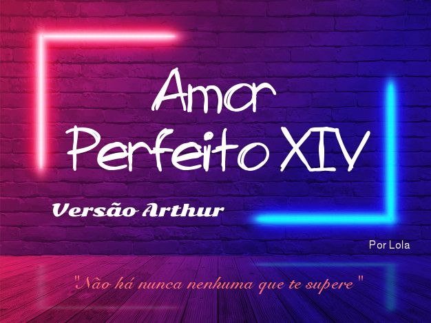 Amor Perfeito XIV - Versão Arthur