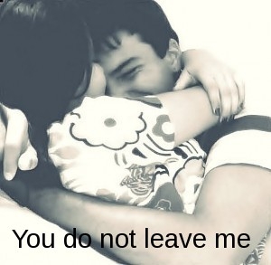 You do not leave me.