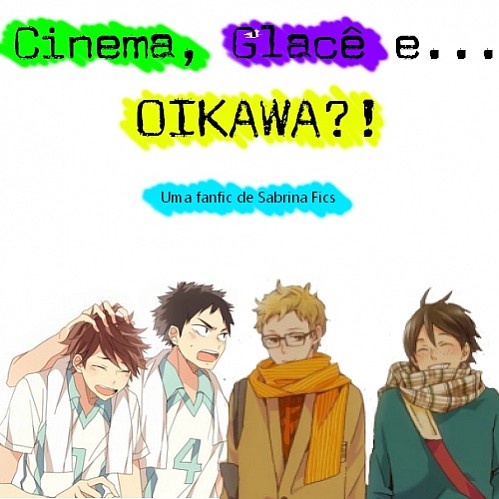 Cinema, Glacê e... OIKAWA?!