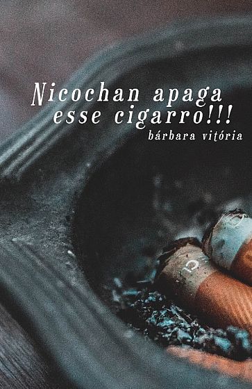 Nicochan apaga esse cigarro!!!